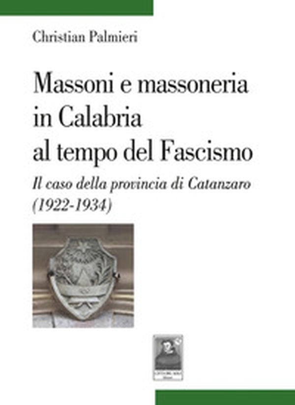 Massoni e massoneria in Calabria al tempo del Fascismo. Il caso della provincia di Catanzaro (1922-1934) - Librerie.coop