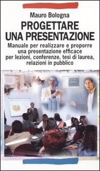Progettare una presentazione. Manuale per realizzare e proporre una presentazione efficace per lezioni, conferenze, tesi di laurea, relazioni in pubblico - Librerie.coop