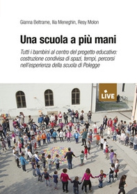 Una scuola a più mani. Tutti i bambini al centro del progetto educativo: costruzione condivisa di spazi, tempi, percorsi nell'esperienza della scuola di Polegge - Librerie.coop