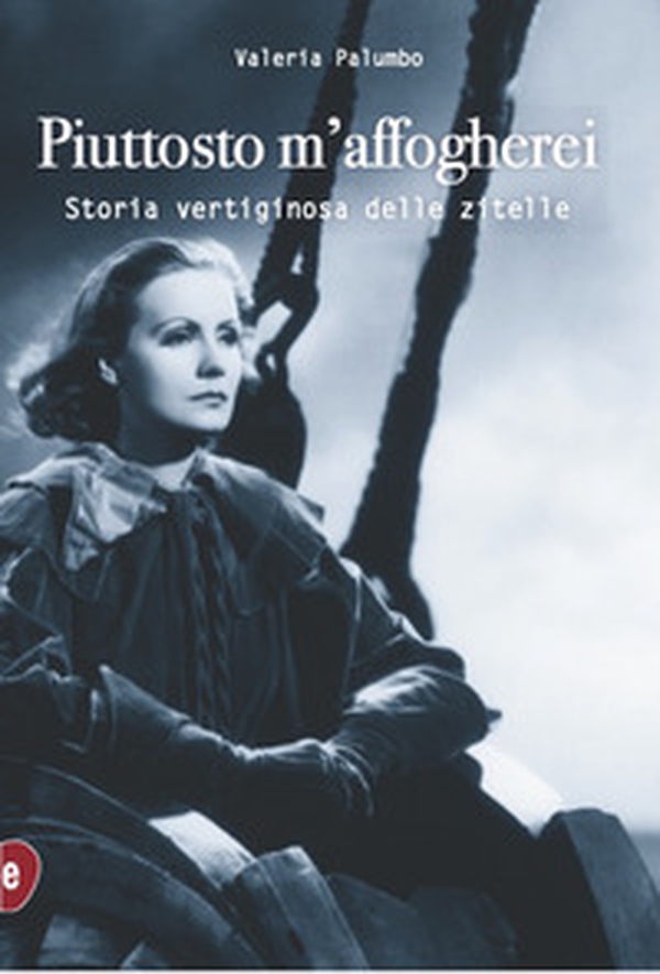 Piuttosto m'affogherei. Storia vertiginosa delle zitelle - Librerie.coop