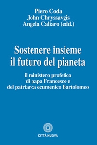 Sostenere insieme il futuro del pianeta. Il ministero profetico di papa Francesco e del patriarca ecumenico Bartolomeo - Librerie.coop