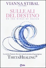Sulle ali del destino. La storia d'amore da cui è nata la tecnica di guarigione ThetaHealing® - Librerie.coop