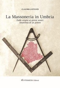 Massoneria in Umbria. Dalle origini ai giorni nostri. Anatomia di un potere - Librerie.coop