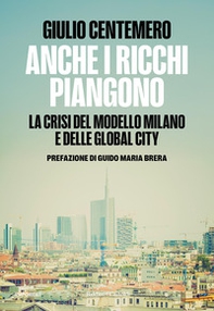 Anche i ricchi piangono. La crisi del modello Milano e delle global cities - Librerie.coop