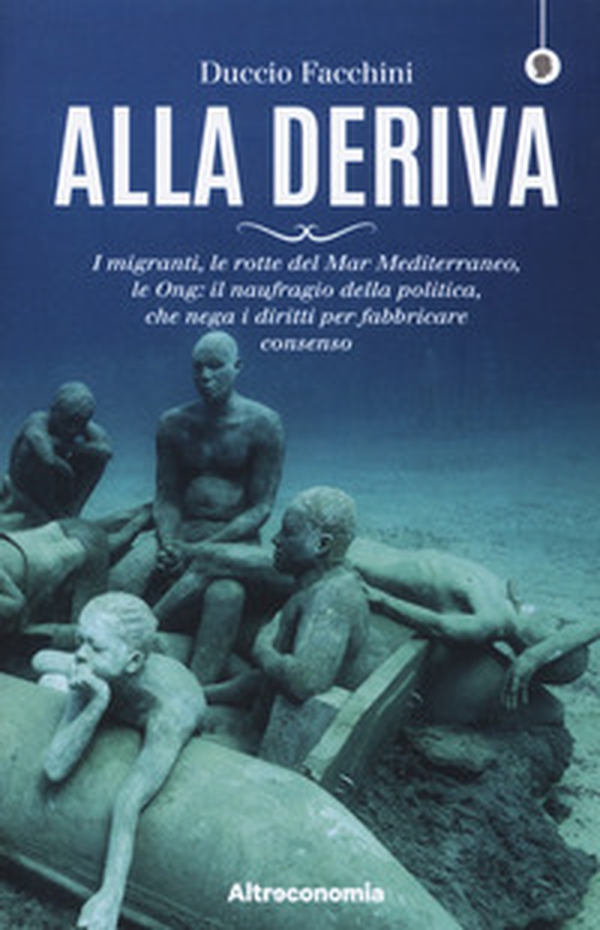 Alla deriva. I migranti, le rotte del Mar Mediterraneo, le Ong: il naufragio della politica, che nega i diritti per fabbricare consenso - Librerie.coop Alla deriva. I migranti, le rotte del Mar Mediterraneo, le Ong: il naufragio della politica, che nega i diritti per fabbricare consenso - Librerie.coop