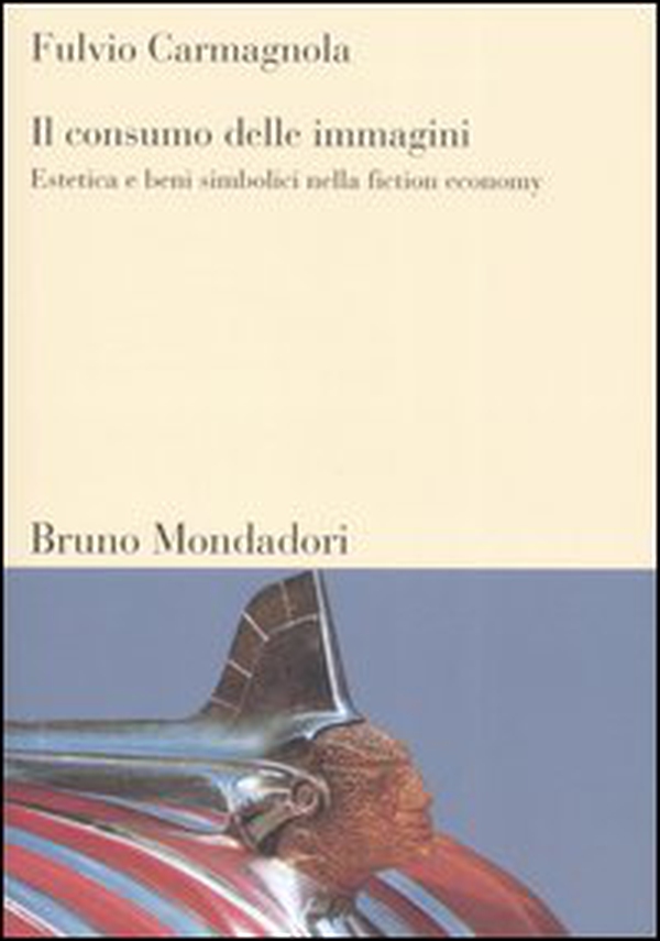 Il consumo delle immagini. Estetica e beni simbolici nella fiction economy - Librerie.coop Il consumo delle immagini. Estetica e beni simbolici nella fiction economy - Librerie.coop