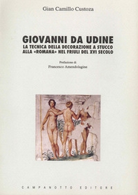Giovanni da Udine. La tecnica della decorazione a stucco alla «Romana» nel Friuli del XVI secolo - Librerie.coop