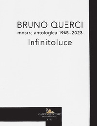 Bruno Querci. Mostra antologica 1985-2023. Infinitoluce. Ediz. italiana e inglese - Librerie.coop