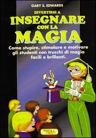 Divertirsi a insegnare con la magia. Come stupire, stimolare e motivare gli studenti con trucchi di magia facili e brillanti - Librerie.coop