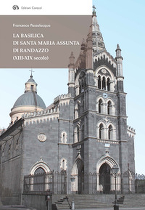La basilica di Santa Maria Assunta di Randazzo (XIII-XIX secolo) - Librerie.coop La basilica di Santa Maria Assunta di Randazzo (XIII-XIX secolo) - Librerie.coop