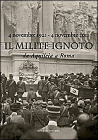 Il Milite Ignoto. Da Aquileia a Roma. 4 novembre 1921-4 novembre 2011 . Catalogo della mostra - Librerie.coop