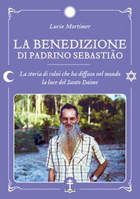 La benedizione di Padrino Sebastião. La storia di colui che ha diffuso nel mondo la luce del Santo Daime - Librerie.coop