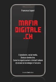 MafiaDigitale.Ch. Criptofonini, social media, finanza clandestina. Come le organizzazioni criminali italiane sfruttano la tecnologia in Svizzera - Librerie.coop