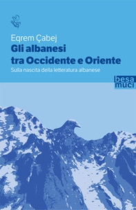 Gli albanesi tra Occidente e Oriente. Sulla nascita della letteratura albanese - Librerie.coop