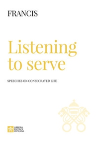 Listening to serve. Speeches on consecrated life - Librerie.coop