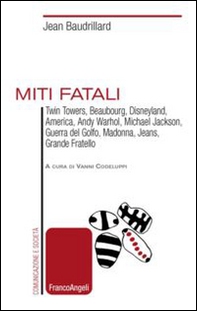 Miti fatali. Twin Towers, Beaubourg, Disneyland, America, Andy Warhol, Michael Jackson, Guerra del Golfo, Madonna, Jeans, Grande Fratello - Librerie.coop