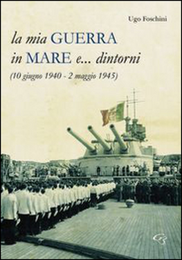 La mia guerra in mare e... dintorni (10 giugno 1940-2 maggio 1945) - Librerie.coop
