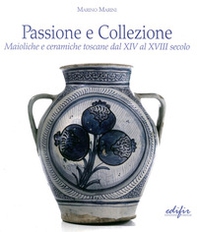 Passione e collezione. Maioliche e ceramiche toscane dal XIV al XVIII secolo - Librerie.coop