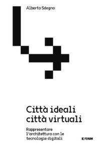 Città ideali città virtuali. Rappresentare l'architettura con le tecnologie digitali - Librerie.coop