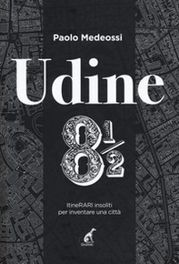 Udine 8 1/2. ItineRARI insoliti per inventare una città - Librerie.coop Udine 8 1/2. ItineRARI insoliti per inventare una città - Librerie.coop