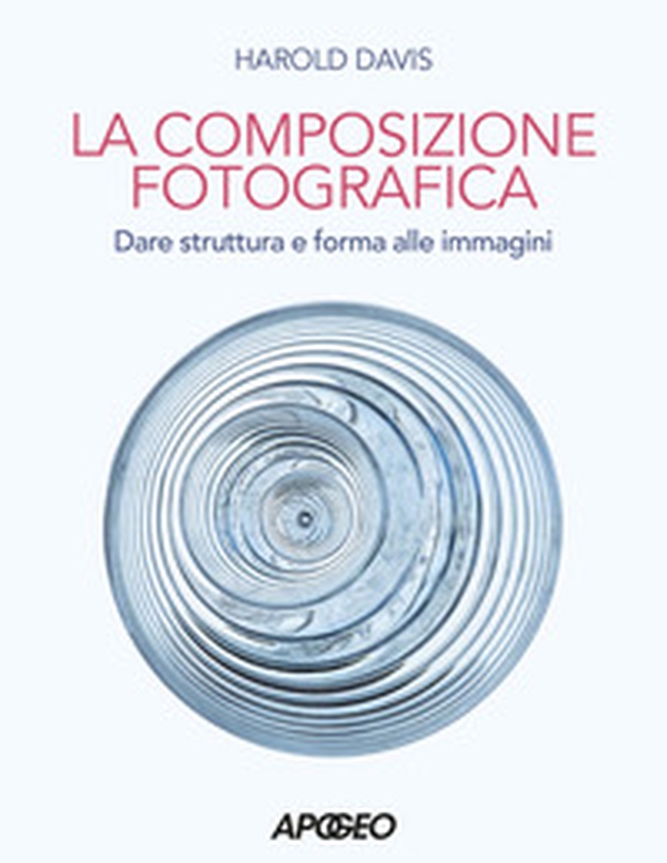 Composizione fotografica. Dare struttura e forma - Librerie.coop Composizione fotografica. Dare struttura e forma - Librerie.coop