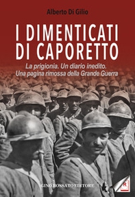 I dimenticati di Caporetto. La prigionia. Un diario inedito. Una pagina rimossa della Grande Guerra - Librerie.coop