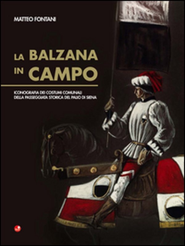 La Balzana in campo. Iconografia dei costumi comunali della passeggiata storica del palio di Siena - Librerie.coop La Balzana in campo. Iconografia dei costumi comunali della passeggiata storica del palio di Siena - Librerie.coop