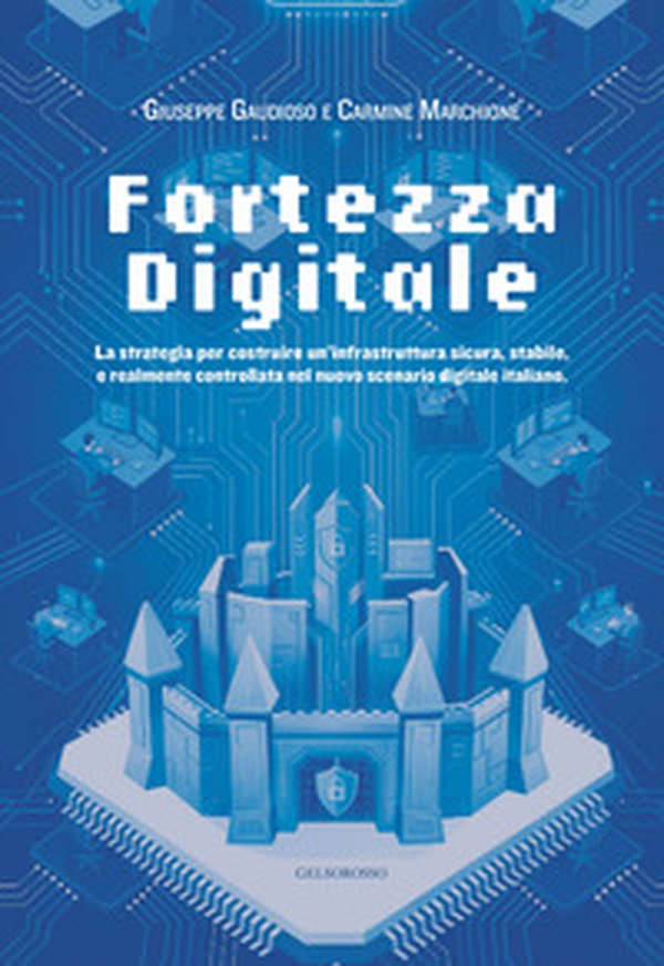 Fortezza digitale. La strategia per costruire un'infrastruttura sicura, stabile, e realmente controllata nel nuovo scenario digitale italiano - Librerie.coop
