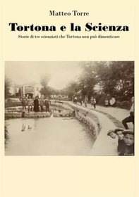 Tortona e la scienza. Storie di tre scienziati che Tortona non può dimenticare - Librerie.coop