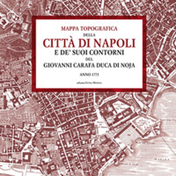Mappa topografica della città di Napoli e de' suoi contorni del Giovanni Carafa duca di Noja. Anno 1775 - Librerie.coop Mappa topografica della città di Napoli e de' suoi contorni del Giovanni Carafa duca di Noja. Anno 1775 - Librerie.coop