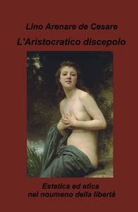 L'aristocratico discepolo. Estetica ed etica nel noumeno della libertà - Librerie.coop