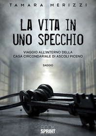 La vita in uno specchio. Viaggio all'interno della casa circondariale di Ascoli Piceno - Librerie.coop