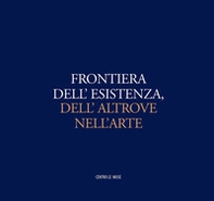 Frontiera dell'esistenza, dell'altrove nell'arte. Catalogo della mostra (Andria, 30 ottobre-31 dicembre 2016) - Librerie.coop