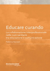 Educare curando. La collaborazione interprofessionale nelle cure sanitarie tra educazione e comunicazione - Librerie.coop