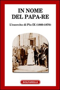 In nome del papa-re. L'esercito di Pio IX (1860-1870) - Librerie.coop