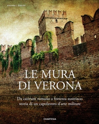 Le mura di Verona. Da castrum romano a fortezza austriaca: storia di un capolavoro d'arte militare-The walls of Verona. From Roman Castrum to Austrian Fortress: History of a Masterpiece of Military Art - Librerie.coop