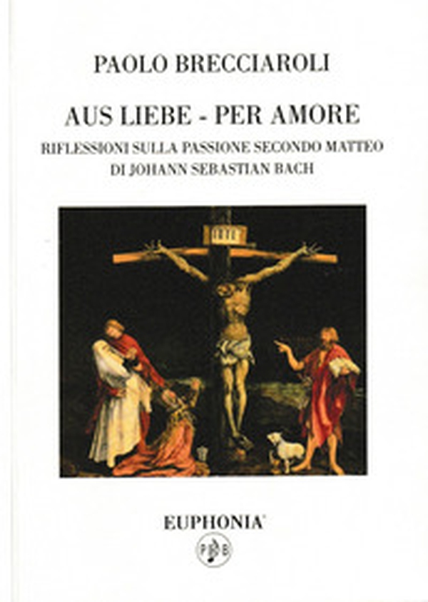 Aus liebe-per amore. Riflessioni sulla passione secondo Matteo di Johann Sebastian Bach - Librerie.coop