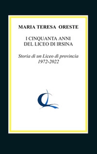 I cinquanta anni del liceo di Irsina. Storia di un Liceo di provincia 1972-2022 - Librerie.coop