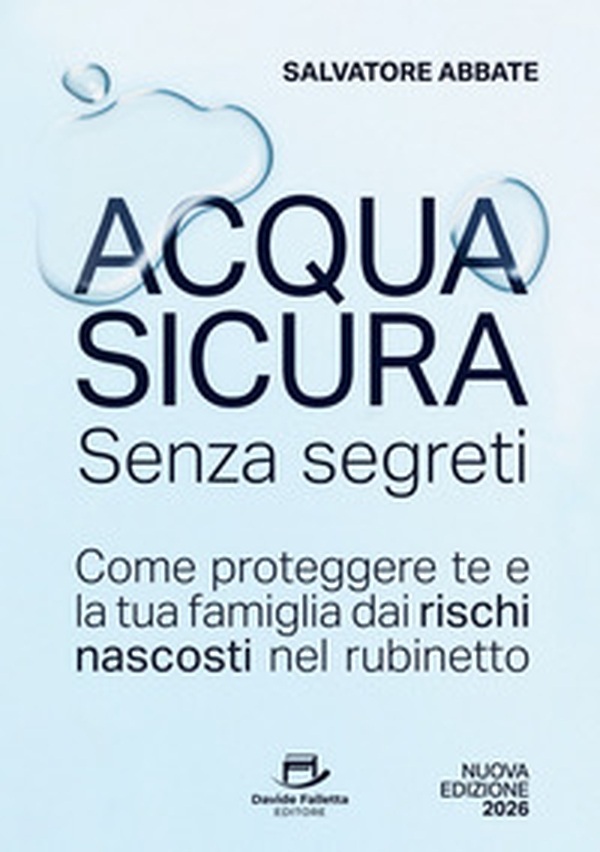 Acqua sicura senza segreti. Come proteggere te e la tua famiglia dai rischi nascosti nel rubinetto - Librerie.coop