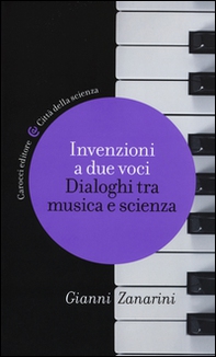 Invenzioni a due voci. Dialoghi tra musica e scienza - Librerie.coop