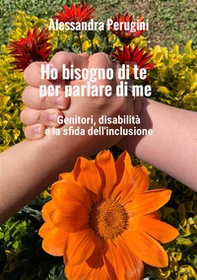 Ho bisogno di te per parlare di me. Genitori, disabilità e la sfida dell'inclusione - Librerie.coop