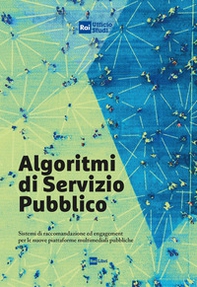 Algoritmi di servizio pubblico. Sistemi di raccomandazione ed engagement per le nuove piattaforme multimediali pubbliche - Librerie.coop
