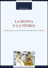 La donna e la storia. Identità di genere e identità collettiva nell'Italia liberale e fascista - Librerie.coop