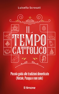 Il tempo cattolico. Piccola guida alle tradizioni dimenticate (Natale, Pasqua e non solo) - Librerie.coop