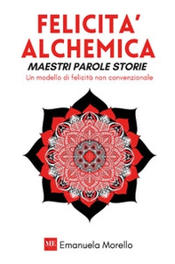 Felicità alchemica. Maestri parole storie. Un modello di felicità non convenzionale - Librerie.coop