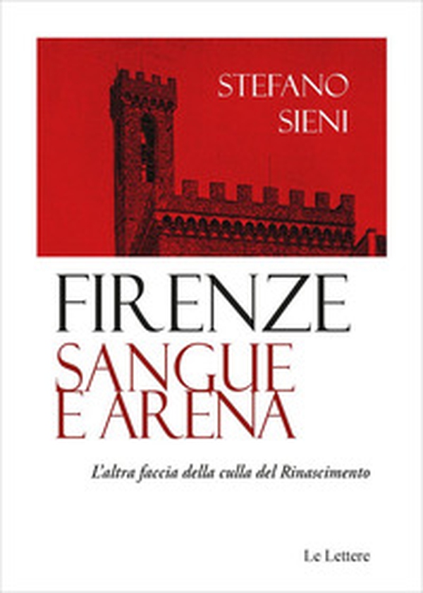 Firenze. Sangue e arena. L'altra faccia della culla del Rinascimento - Librerie.coop Firenze. Sangue e arena. L'altra faccia della culla del Rinascimento - Librerie.coop
