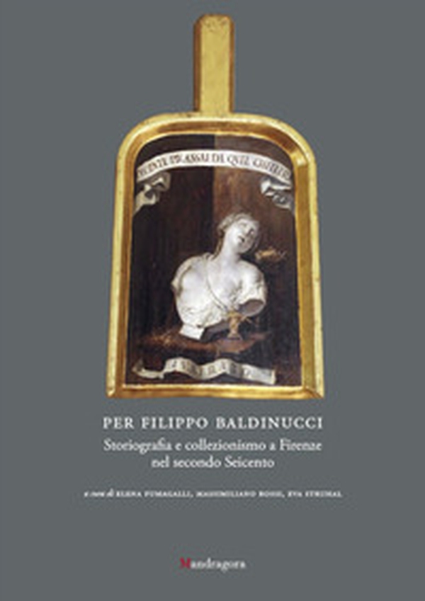 Per Filippo Baldinucci. Storiografia e collezionismo a Firenze nel secondo Seicento - Librerie.coop Per Filippo Baldinucci. Storiografia e collezionismo a Firenze nel secondo Seicento - Librerie.coop
