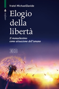 Elogio della libertà. Il monachesimo come attuazione dell'umano - Librerie.coop