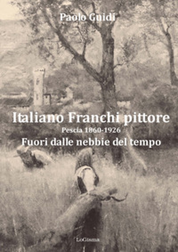 Italiano Franchi pittore. Pescia 1860-1926. Fuori dalle nebbie del tempo - Librerie.coop Italiano Franchi pittore. Pescia 1860-1926. Fuori dalle nebbie del tempo - Librerie.coop