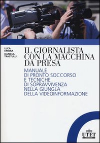 Il giornalista con la macchina da presa. Manuale di pronto soccorso e tecniche di sopravvivenza nella giungla della videoinformazione - Librerie.coop
